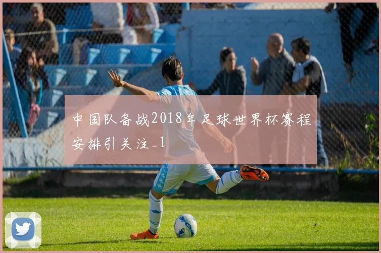 中国队备战2018年足球世界杯赛程安排引关注_1