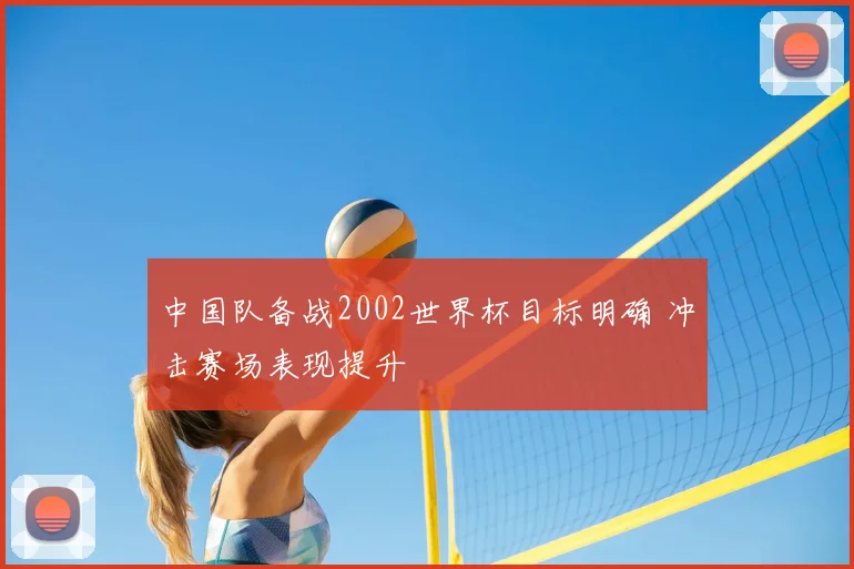 中国队备战2002世界杯目标明确 冲击赛场表现提升