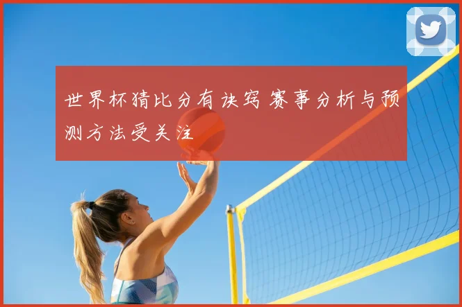 世界杯猜比分有诀窍 赛事分析与预测方法受关注