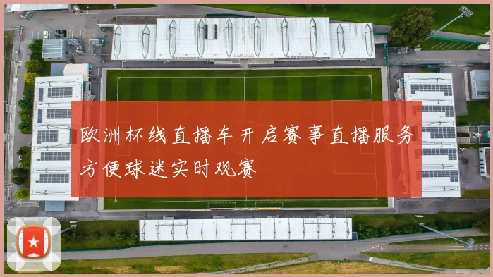 欧洲杯线直播车开启赛事直播服务方便球迷实时观赛