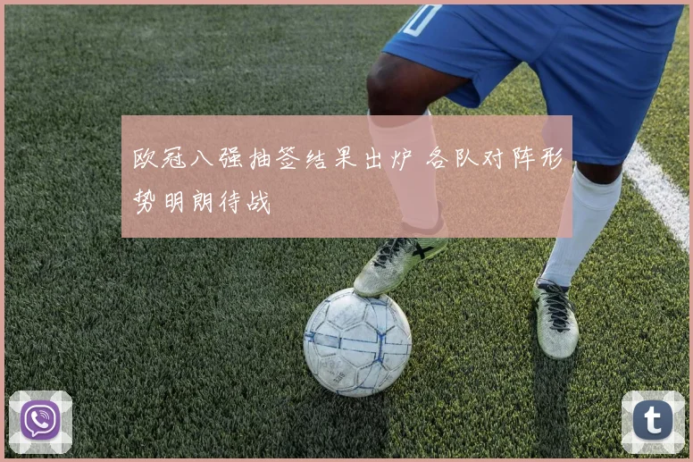 欧冠八强抽签结果出炉 各队对阵形势明朗待战