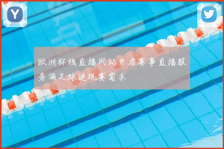 欧洲杯线直播网站开启赛事直播服务满足球迷观赛需求