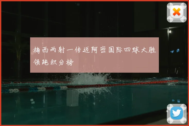 梅西两射一传迈阿密国际四球大胜领跑积分榜