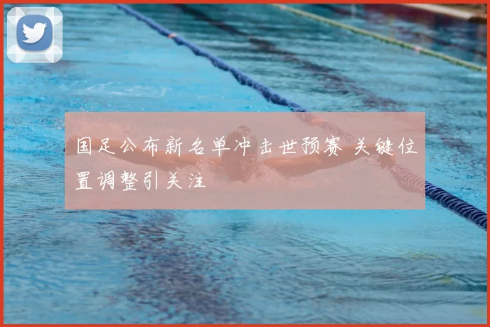 国足公布新名单冲击世预赛 关键位置调整引关注