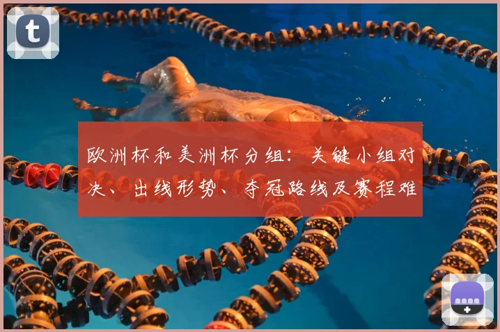 欧洲杯和美洲杯分组：关键小组对决、出线形势、夺冠路线及赛程难度评估