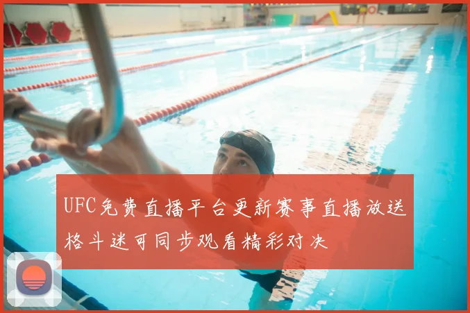 UFC免费直播平台更新赛事直播放送格斗迷可同步观看精彩对决