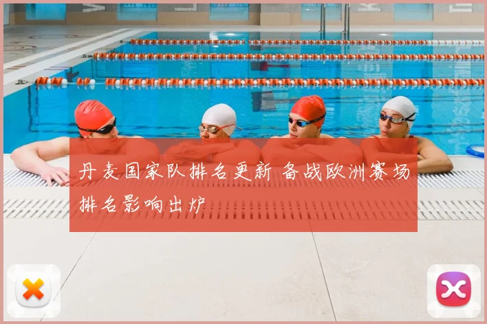 丹麦国家队排名更新 备战欧洲赛场排名影响出炉