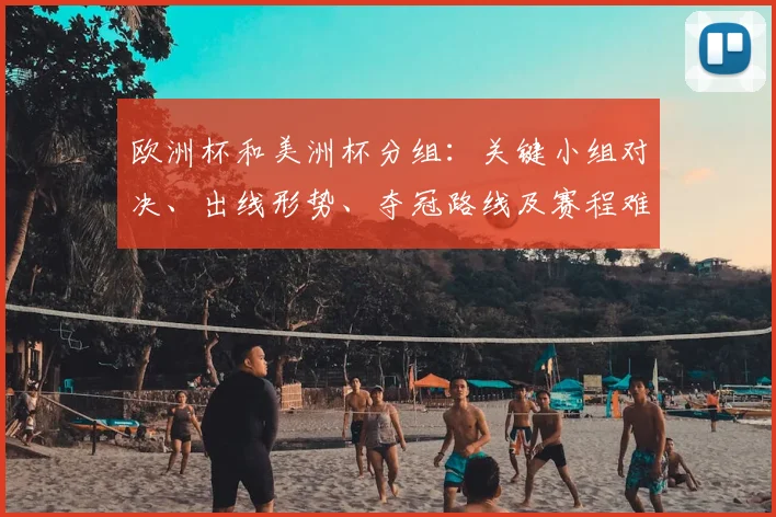 欧洲杯和美洲杯分组：关键小组对决、出线形势、夺冠路线及赛程难度评估