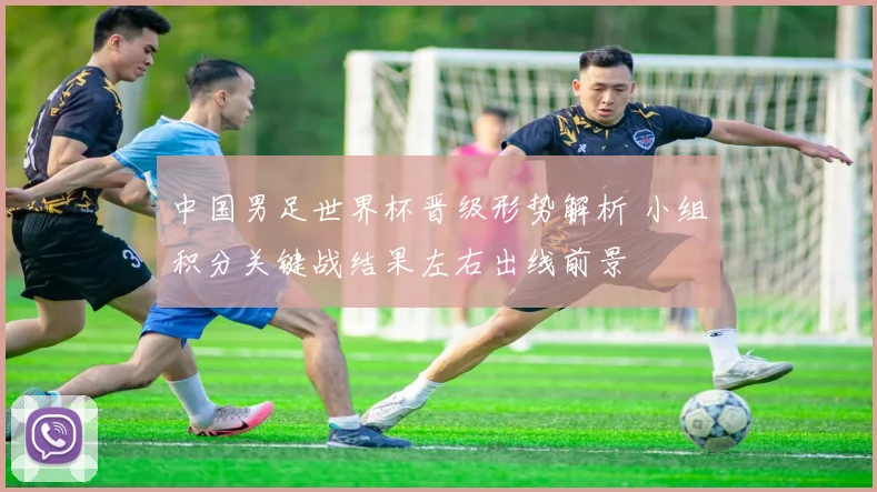 中国男足世界杯晋级形势解析 小组积分关键战结果左右出线前景