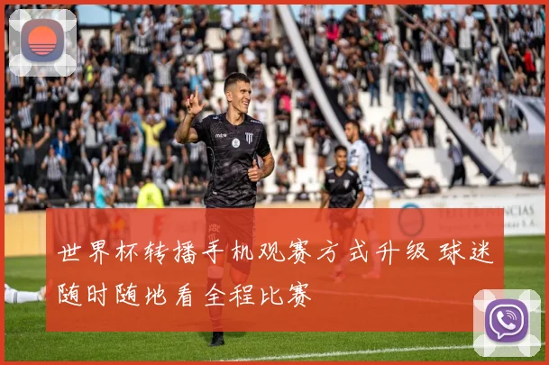 世界杯转播手机观赛方式升级 球迷随时随地看全程比赛
