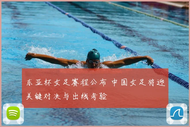 东亚杯女足赛程公布 中国女足将迎关键对决与出线考验