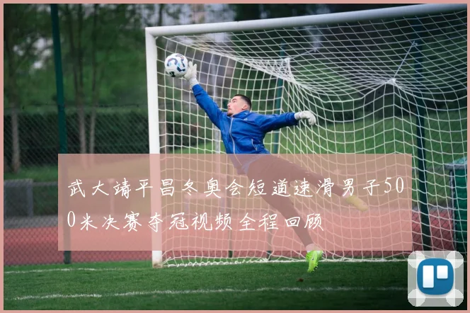武大靖平昌冬奥会短道速滑男子500米决赛夺冠视频全程回顾