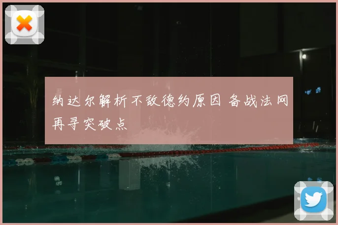纳达尔解析不敌德约原因 备战法网再寻突破点