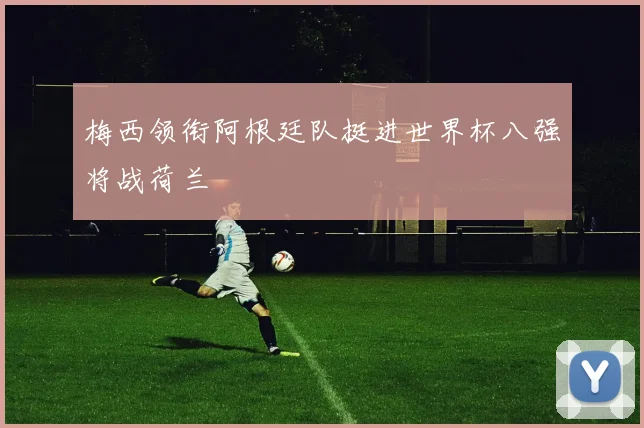 梅西领衔阿根廷队挺进世界杯八强将战荷兰