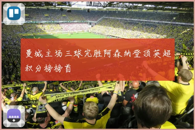 曼城主场三球完胜阿森纳登顶英超积分榜榜首