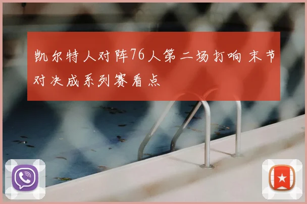 凯尔特人对阵76人第二场打响 末节对决成系列赛看点