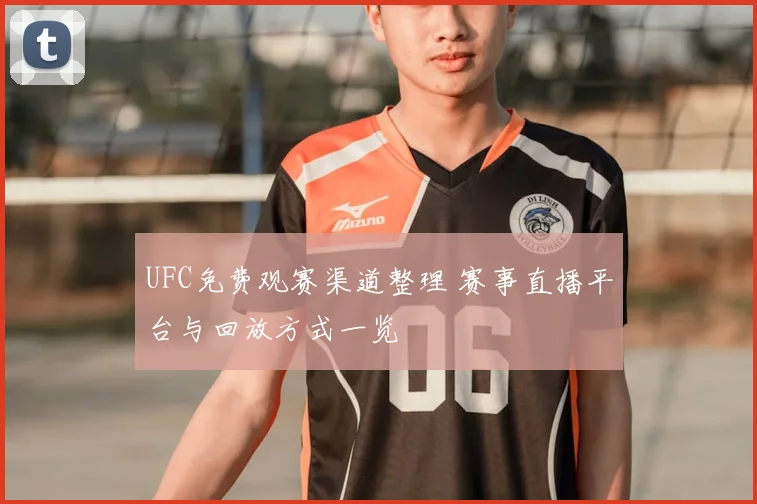 UFC免费观赛渠道整理 赛事直播平台与回放方式一览