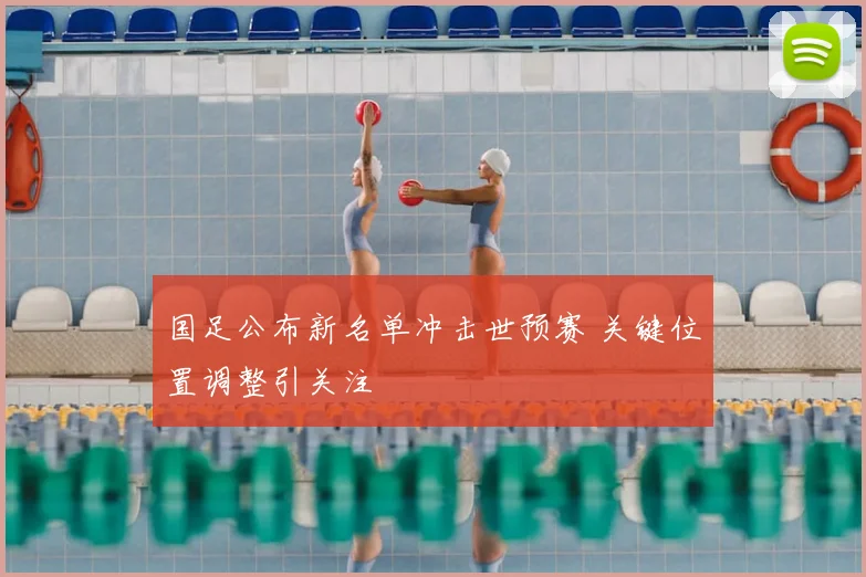 国足公布新名单冲击世预赛 关键位置调整引关注