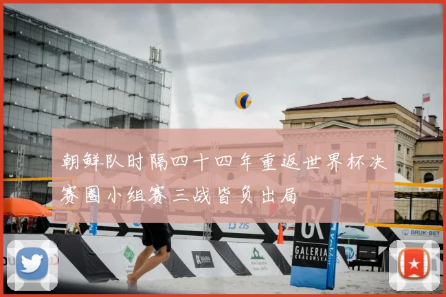 朝鲜队时隔四十四年重返世界杯决赛圈小组赛三战皆负出局