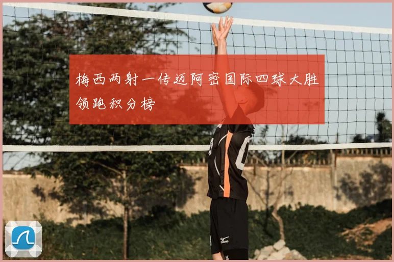 梅西两射一传迈阿密国际四球大胜领跑积分榜