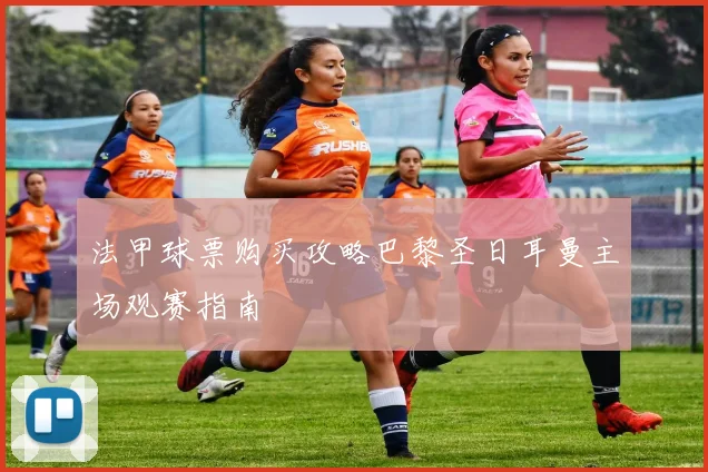 法甲球票购买攻略巴黎圣日耳曼主场观赛指南