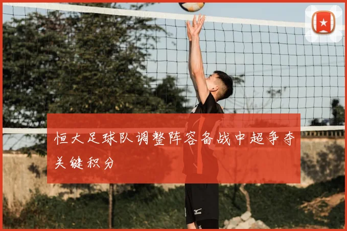 恒大足球队调整阵容备战中超争夺关键积分