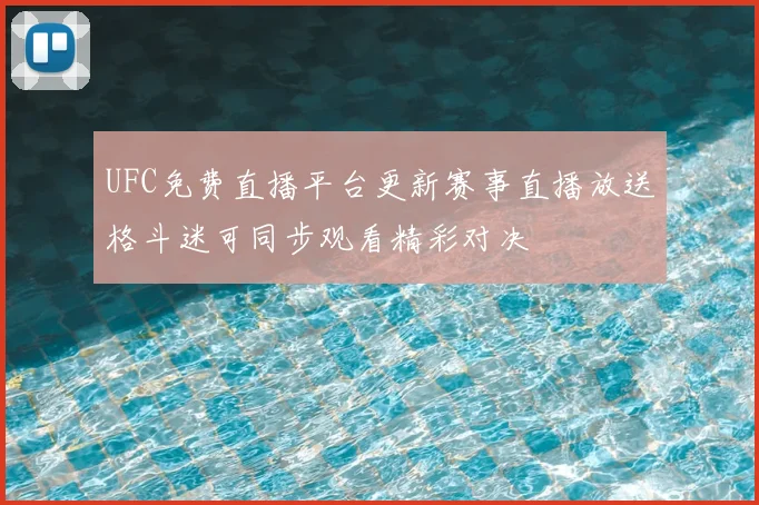 UFC免费直播平台更新赛事直播放送格斗迷可同步观看精彩对决