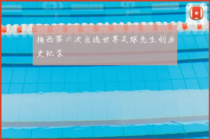 梅西第六次当选世界足球先生创历史纪录