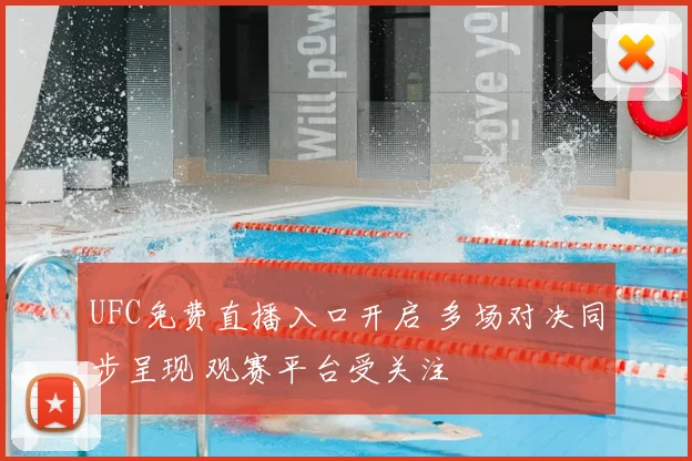 UFC免费直播入口开启 多场对决同步呈现 观赛平台受关注